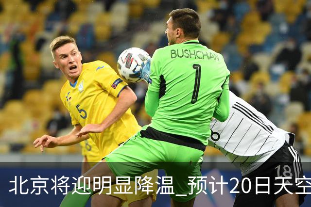 北京将迎明显降温 预计20日天空云量增多山区有弱降水